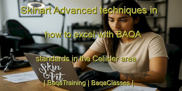 Skinart Advanced techniques in how to excel with BAQA standards in the Celikler area | BaqaTraining | BaqaClasses | SkinartTraining-Turkey